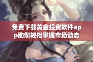 免费下载黄金投资软件app助您轻松掌握市场动态