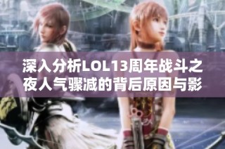 深入分析LOL13周年战斗之夜人气骤减的背后原因与影响因素探讨