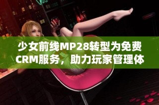 少女前线MP28转型为免费CRM服务，助力玩家管理体验