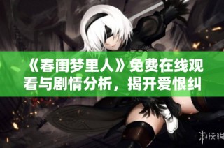 《春闺梦里人》免费在线观看与剧情分析，揭开爱恨纠葛的秘密