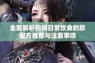 全面解析狗狗日常饮食的胶配方推荐与注意事项