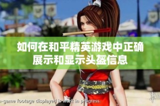 如何在和平精英游戏中正确展示和显示头盔信息
