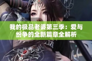 我的极品老婆第三季：爱与纷争的全新篇章全解析