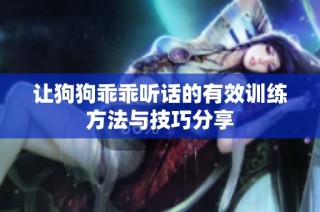 让狗狗乖乖听话的有效训练方法与技巧分享