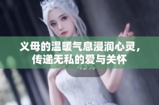 义母的温暖气息浸润心灵，传递无私的爱与关怀