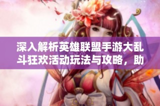 深入解析英雄联盟手游大乱斗狂欢活动玩法与攻略，助你畅享游戏乐趣