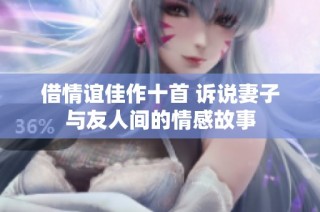 借情谊佳作十首 诉说妻子与友人间的情感故事
