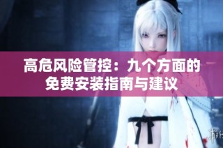 高危风险管控：九个方面的免费安装指南与建议