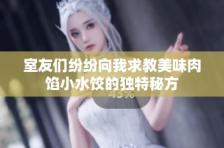室友们纷纷向我求教美味肉馅小水饺的独特秘方