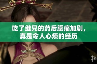 吃了继兄的药后腰痛加剧，真是令人心烦的经历
