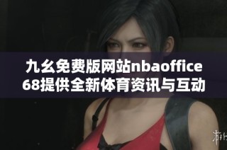 九幺免费版网站nbaoffice68提供全新体育资讯与互动体验