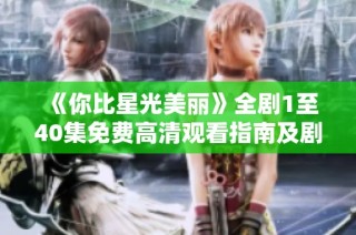 《你比星光美丽》全剧1至40集免费高清观看指南及剧情分析
