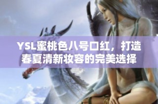 YSL蜜桃色八号口红，打造春夏清新妆容的完美选择