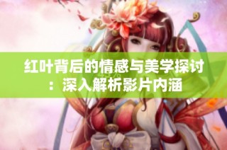 红叶背后的情感与美学探讨：深入解析影片内涵