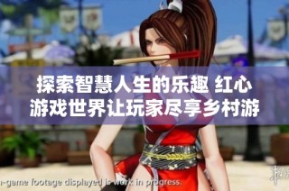 探索智慧人生的乐趣 红心游戏世界让玩家尽享乡村游戏的魅力与乐趣