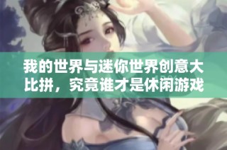 我的世界与迷你世界创意大比拼，究竟谁才是休闲游戏的王者