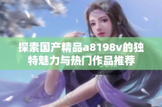 探索国产精品a8198v的独特魅力与热门作品推荐
