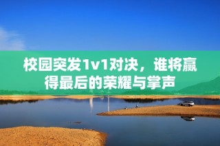 校园突发1v1对决，谁将赢得最后的荣耀与掌声