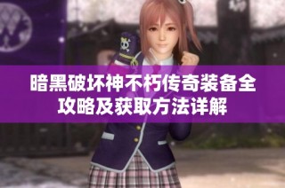 暗黑破坏神不朽传奇装备全攻略及获取方法详解