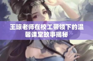 王琼老师在校工带领下的温馨课堂故事揭秘