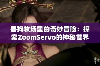 兽狗牧场里的奇妙冒险：探索ZoomServo的神秘世界