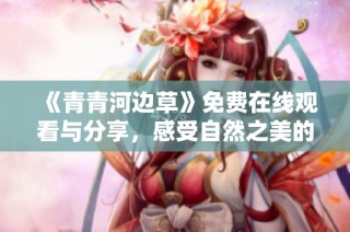 《青青河边草》免费在线观看与分享，感受自然之美的故事