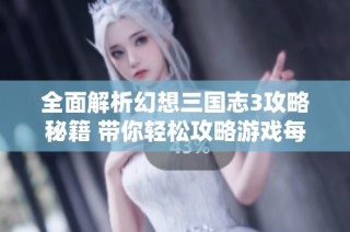 全面解析幻想三国志3攻略秘籍 带你轻松攻略游戏每一个难关