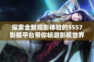 探索全新观影体验的5557影视平台带你畅游影视世界