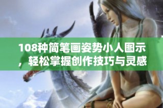 108种简笔画姿势小人图示，轻松掌握创作技巧与灵感