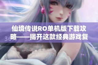 仙境传说RO单机版下载攻略——揭开这款经典游戏复苏的神秘面纱