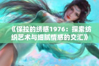 《保拉的绣感1976：探索纺织艺术与细腻情感的交汇》
