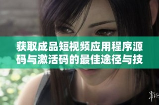 获取成品短视频应用程序源码与激活码的最佳途径与技巧
