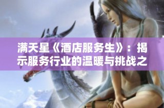 满天星《酒店服务生》：揭示服务行业的温暖与挑战之旅
