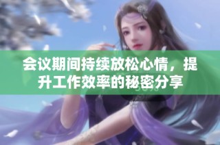 会议期间持续放松心情，提升工作效率的秘密分享