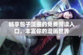 畅享包子漫画的免费阅读入口，丰富你的漫画世界