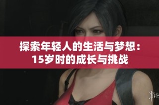 探索年轻人的生活与梦想：15岁时的成长与挑战