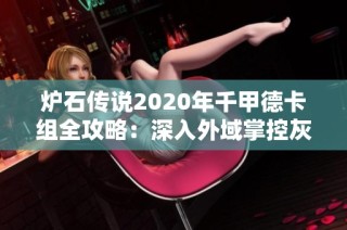 炉石传说2020年千甲德卡组全攻略：深入外域掌控灰烬的技巧与实战分享