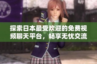 探索日本最受欢迎的免费视频聊天平台，畅享无忧交流体验