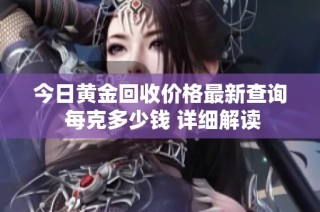 今日黄金回收价格最新查询 每克多少钱 详细解读