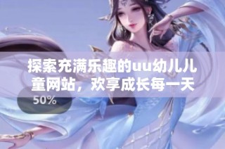 探索充满乐趣的uu幼儿儿童网站，欢享成长每一天