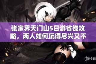张家界天门山5日游省钱攻略，两人如何玩得尽兴又不花冤枉钱