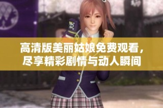 高清版美丽姑娘免费观看，尽享精彩剧情与动人瞬间