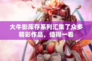 大牛影库存系列汇集了众多精彩作品，值得一看