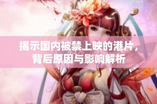揭示国内被禁上映的港片，背后原因与影响解析