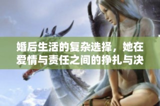 婚后生活的复杂选择，她在爱情与责任之间的挣扎与决策