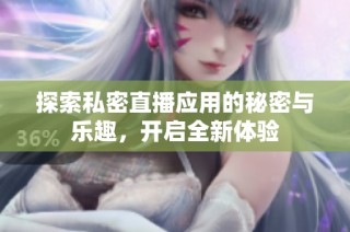探索私密直播应用的秘密与乐趣，开启全新体验