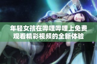 年轻女孩在哔哩哔哩上免费观看精彩视频的全新体验