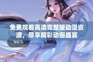 免费观看高清完整版动漫资源，尽享精彩动画盛宴