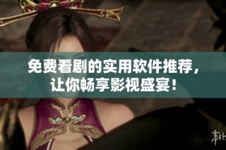 免费看剧的实用软件推荐，让你畅享影视盛宴！