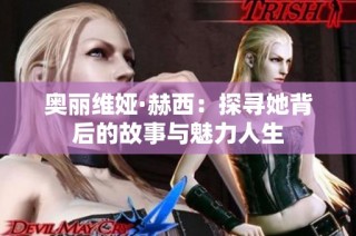 奥丽维娅·赫西：探寻她背后的故事与魅力人生